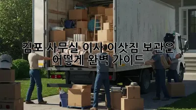 김포 사무실 이사, 이삿짐 보관은 어떻게? 완벽 가이드!